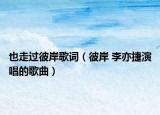 也走过彼岸歌词（彼岸 李亦捷演唱的歌曲）