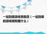 一站到底游戏类题目（一站到底的游戏规则是什么）