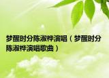 梦醒时分陈淑桦演唱（梦醒时分 陈淑桦演唱歌曲）