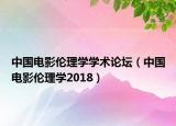 中国电影伦理学学术论坛（中国电影伦理学2018）