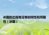 冰期的出现有没有时间性和周期性（冰期）