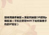 鎵嬫満鎬庝箞鏌ョ湅宸茶繛鎺ifi鐨刬p鍦板潃（手机在使用WIFI下如何查看手机的IP地址）