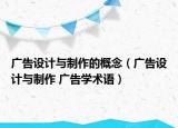 广告设计与制作的概念（广告设计与制作 广告学术语）