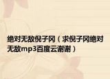 绝对无敌倪子冈（求倪子冈绝对无敌mp3百度云谢谢）