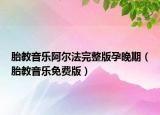 胎教音乐阿尔法完整版孕晚期（胎教音乐免费版）