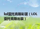 lol亚托克斯彩蛋（LOL亚托克斯出装）