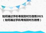 如何通过手机号找到对方微博2021（如何通过手机号找到对方微博）