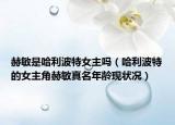 赫敏是哈利波特女主吗（哈利波特的女主角赫敏真名年龄现状况）