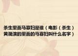 杀生里面马寡妇是谁（电影（杀生）黄渤演的里面的马寡妇叫什么名字）