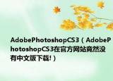 AdobePhotoshopCS3（AdobePhotoshopCS3在官方网站竟然没有中文版下载!）
