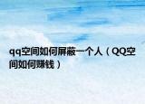 qq空间如何屏蔽一个人（QQ空间如何赚钱）
