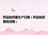 药品如何看生产日期（药品如何看有效期）
