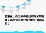 北京金山办公软件股份有限公司招聘（北京金山办公软件股份有限公司）