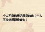 个人不良信用记录指的啥（个人不良信用记录查询）