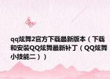 qq炫舞2官方下载最新版本（下载和安装QQ炫舞最新补丁（QQ炫舞小技能二））