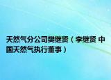 天然气分公司樊继贤（李继贤 中国天然气执行董事）