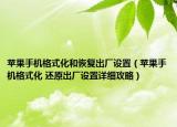 苹果手机格式化和恢复出厂设置（苹果手机格式化 还原出厂设置详细攻略）