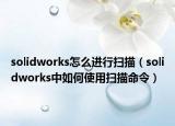 solidworks怎么进行扫描（solidworks中如何使用扫描命令）