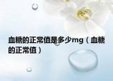 血糖的正常值是多少mg（血糖的正常值）