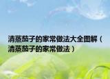 清蒸茄子的家常做法大全图解（清蒸茄子的家常做法）