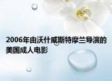 2006年由沃什威斯特摩兰导演的美国成人电影