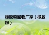 橡胶粉回收厂家（橡胶粉）