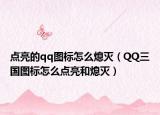 点亮的qq图标怎么熄灭（QQ三国图标怎么点亮和熄灭）