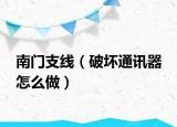 南门支线（破坏通讯器 怎么做）