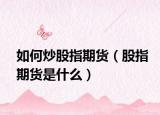 如何炒股指期货（股指期货是什么）