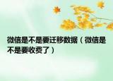 微信是不是要迁移数据（微信是不是要收费了）