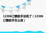 12306订票助手没有了（12306订票助手怎么用）