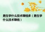 男生学什么技术赚钱多（男生学什么技术赚钱）