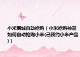 小米商城自动抢购（小米抢购神器如何自动抢购小米(已预约小米产品)）