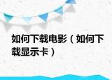 如何下载电影（如何下载显示卡）