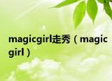 magicgirl走秀（magicgirl）