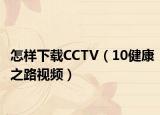 怎样下载CCTV（10健康之路视频）