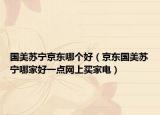 国美苏宁京东哪个好（京东国美苏宁哪家好一点网上买家电）