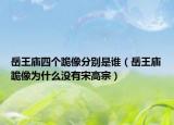 岳王庙四个跪像分别是谁（岳王庙跪像为什么没有宋高宗）