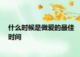 什么时候是做爱的最佳时间