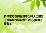 腾讯官方在线客服怎么转人工服务（腾讯在线客服怎么转QQ客服人工服务）