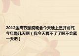 2012金鹰节颁奖晚会今天晚上是开幕式今年是几天啊（我今天看不了了啊不会就一天吧）