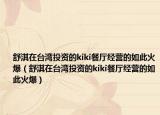 舒淇在台湾投资的kiki餐厅经营的如此火爆（舒淇在台湾投资的kiki餐厅经营的如此火爆）