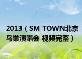 2013（SM TOWN北京鸟巢演唱会 视频完整）