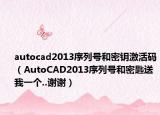 autocad2013序列号和密钥激活码（AutoCAD2013序列号和密匙送我一个..谢谢）