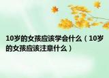 10岁的女孩应该学会什么（10岁的女孩应该注意什么）
