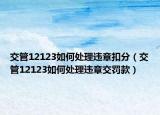 交管12123如何处理违章扣分（交管12123如何处理违章交罚款）