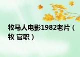牧马人电影1982老片（牧 官职）