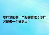 怎样才能做一个好的管理（怎样才能做一个好男人）