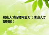 唐山人才招聘网官方（唐山人才招聘网）