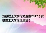 安徽理工大学论文查重2017（安徽理工大学论坛地址）